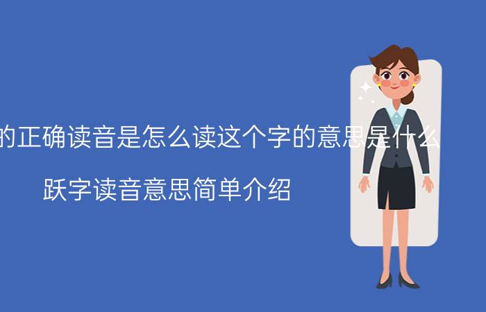 跃这个字的正确读音是怎么读这个字的意思是什么 跃字读音意思简单介绍